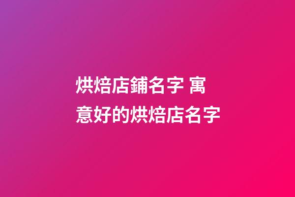 烘焙店鋪名字 寓意好的烘焙店名字-第1張-店鋪起名-玄機派